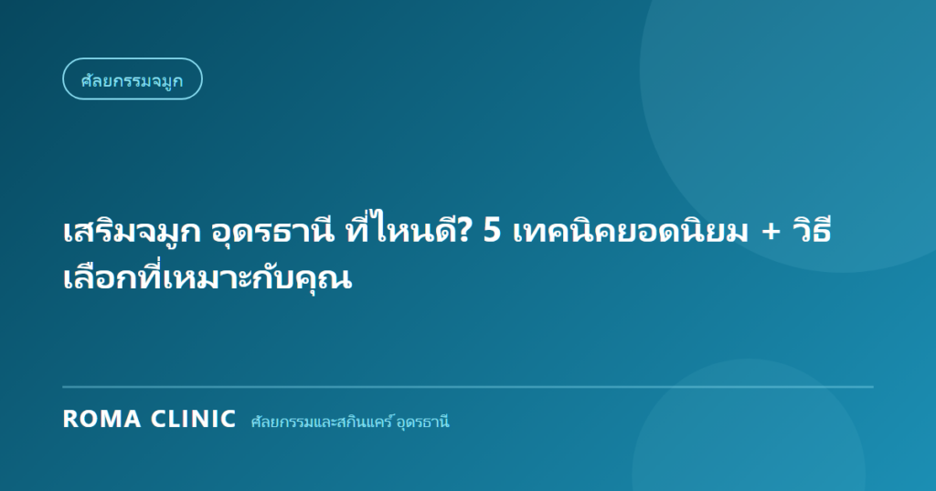 เสริมจมูก อุดรธานี ที่ไหนดี? 5 เทคนิคยอดนิยม + วิธีเลือกที่เหมาะกับคุณ