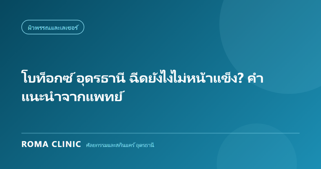 โบท็อกซ์ อุดรธานี ฉีดยังไงไม่หน้าแข็ง? คำแนะนำจากแพทย์