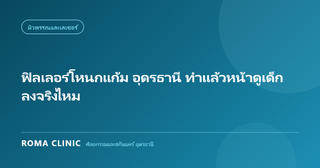 ฟิลเลอร์โหนกแก้ม อุดรธานี ทำแล้วหน้าดูเด็กลงจริงไหม