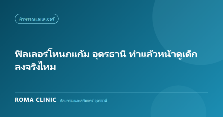 ฟิลเลอร์โหนกแก้ม อุดรธานี ทำแล้วหน้าดูเด็กลงจริงไหม