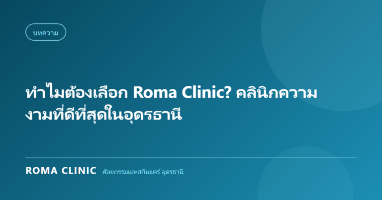 ทำไมต้องเลือก Roma Clinic? คลินิกความงามที่ดีที่สุดในอุดรธานี