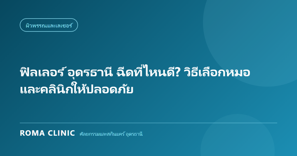 ฟิลเลอร์ อุดรธานี ฉีดที่ไหนดี? วิธีเลือกหมอและคลินิกให้ปลอดภัย