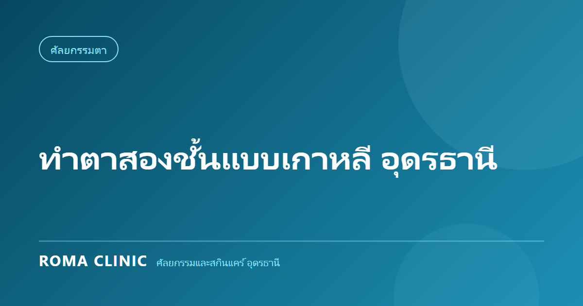 ทำตาสองชั้นแบบเกาหลี อุดรธานี: กรีดสั้น vs กรีดยาว และความลับของการจัดเรียงไขมันตา