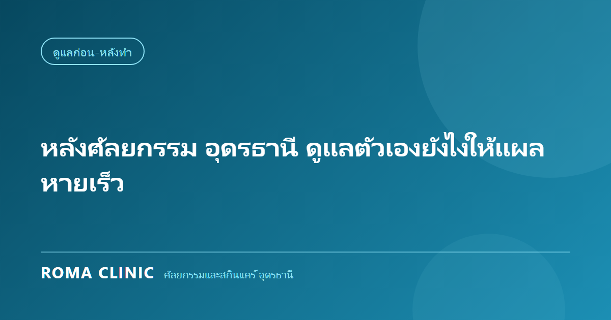 หลังศัลยกรรม อุดรธานี ดูแลตัวเองยังไงให้แผลหายเร็ว