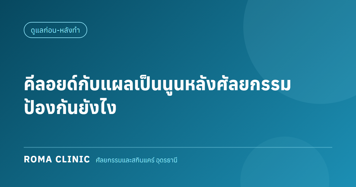 คีลอยด์กับแผลเป็นนูนหลังศัลยกรรม การป้องกันและรักษา ที่อุดรธานี โดย Roma Clinic